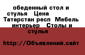 обеденный стол и стулья › Цена ­ 360 000 - Татарстан респ. Мебель, интерьер » Столы и стулья   